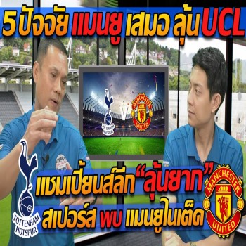 5 ปัจจัย แมนยูเสมอ ลุ้น!! UCL แชมเปี้ยนส์ลีก - ลุ้นยาก สเปอร์ส VS แมนยู - แตงโมลง ปิยะพงษ์ยิง